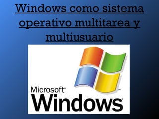 Windows como sistema
operativo multitarea y
multiusuario
 
