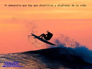Te demuestra que hay que divertirse y disfrutar de la vida.




VOLVER
 