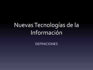 Nuevas Tecnologías de la
     Información
       DEFINICIONES
 