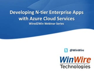Developing N-tier Enterprise Apps
             with Azure Cloud Services
                                          Wired2Win Webinar Series




                                                                          @WinWire




WinWire Technologies, Inc. Confidential     © 2010 WinWire Technologies
 