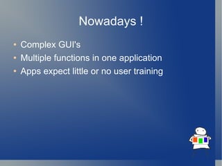 Nowadays ! Complex GUI's Multiple functions in one application Apps expect little or no user training  