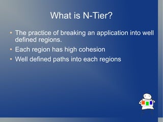What is N-Tier? The practice of breaking an application into well defined regions. Each region has high cohesion Well defined paths into each regions 