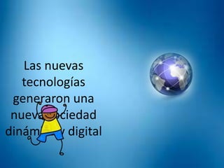 Las nuevas
tecnologías
generaron una
nueva sociedad
dinámica y digital
 