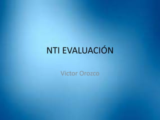 NTI EVALUACIÓN
Victor Orozco
 