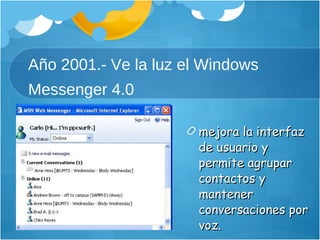 Año 2001.- Ve la luz el Windows Messenger 4.0  mejora la interfaz de usuario y permite agrupar contactos y mantener conversaciones por voz. 