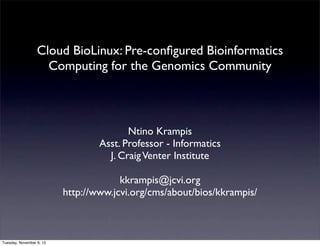 Cloud BioLinux: Pre-conﬁgured Bioinformatics
                    Computing for the Genomics Community



                                         Ntino Krampis
                                  Asst. Professor - Informatics
                                    J. Craig Venter Institute

                                       kkrampis@jcvi.org
                          http://www.jcvi.org/cms/about/bios/kkrampis/



Tuesday, November 6, 12
 