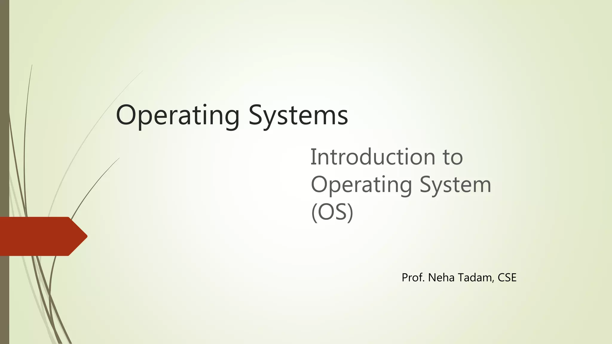 Operating Systems
Introduction to
Operating System
(OS)
Prof. Neha Tadam, CSE
 