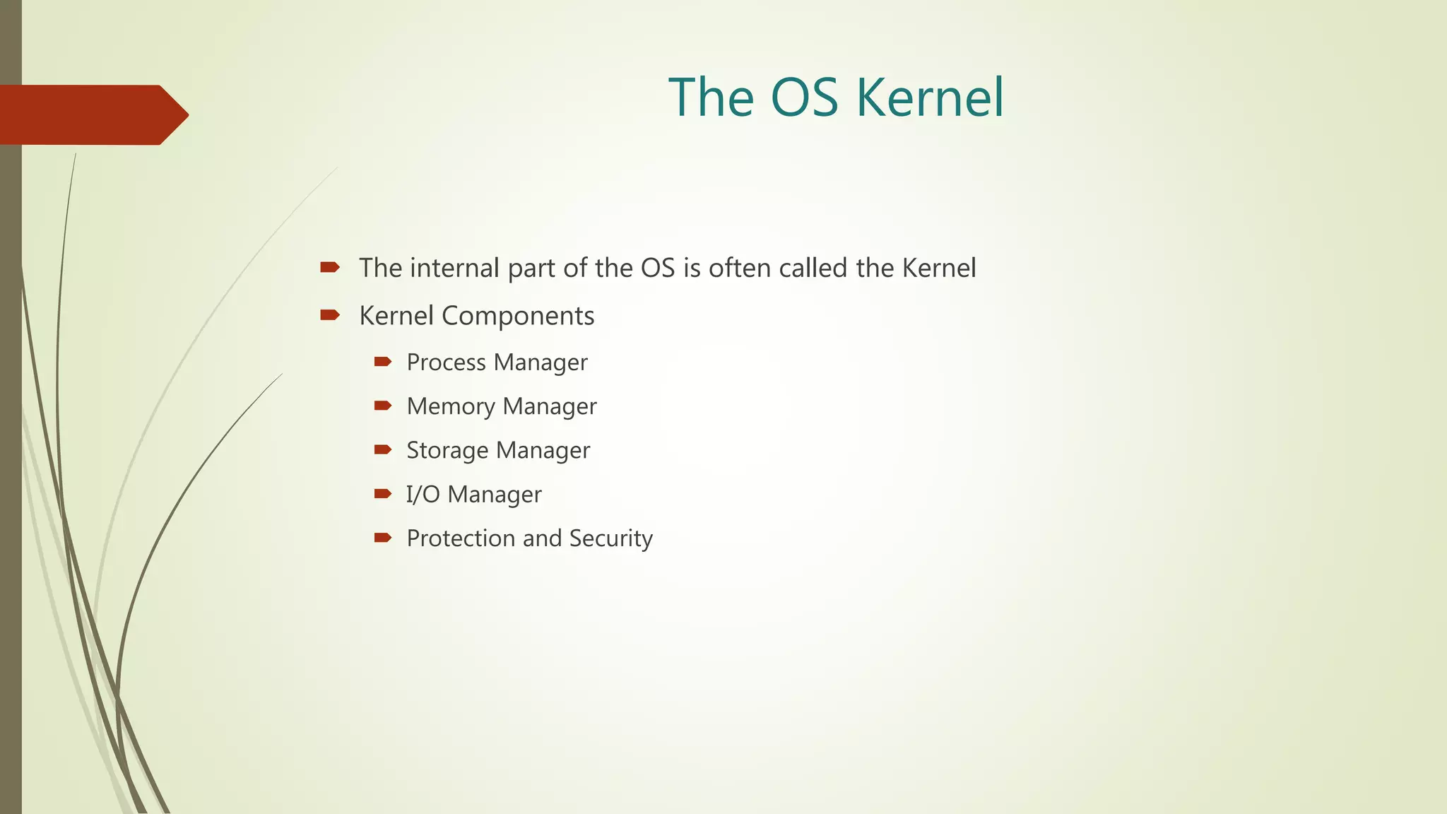The OS Kernel
 The internal part of the OS is often called the Kernel
 Kernel Components
 Process Manager
 Memory Manager
 Storage Manager
 I/O Manager
 Protection and Security
 