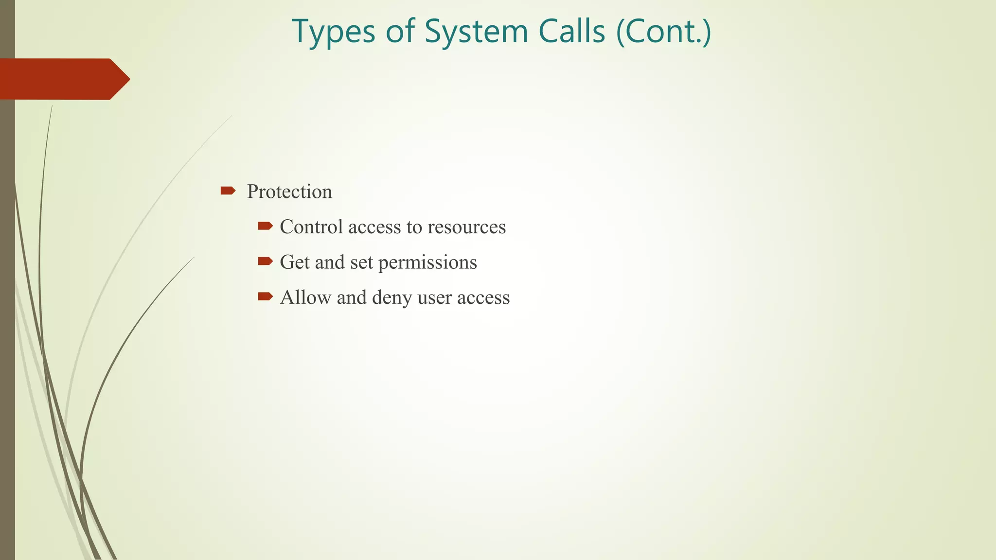 Types of System Calls (Cont.)
 Protection
 Control access to resources
 Get and set permissions
 Allow and deny user access
 