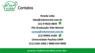 Contatos
Hewdy Lobo
lobo@vidamental.com.br
(11) 9 9622-8835
Pós-Graduação Vida Mental
cursos@vidamental.com.br
(11) 99901-6189
Universidade Paulista-UNIP
(11) 2166-1066 / 0800-010-9000
 