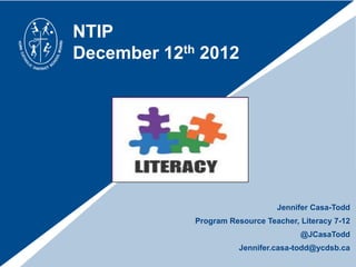 NTIP
December 12th 2012




                                 Jennifer Casa-Todd
             Program Resource Teacher, Literacy 7-12
                                       @JCasaTodd
                        Jennifer.casa-todd@ycdsb.ca
 
