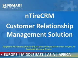 nTireCRM
Customer Relationship
Management Solution
• EUROPE | MIDDLE EAST | ASIA | AFRICA
Designed to inculcate best practices followed across world and provide critical analytics for
Sustainable & Inclusive Growth…
 
