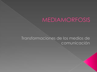 MEDIAMORFOSIS Transformaciones de los medios de comunicación 