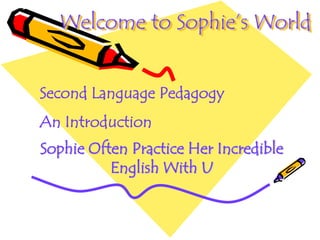 Welcome to Sophie’s World


Second Language Pedagogy
An Introduction
Sophie Often Practice Her Incredible
          English With U
 
