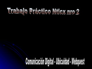 Trabajo Práctico Nticx nro 2 Comunicación Digital - Ubicuidad - Webquest 