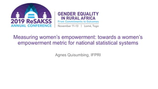 Measuring women’s empowerment: towards a women’s
empowerment metric for national statistical systems
Agnes Quisumbing, IFPRI
 