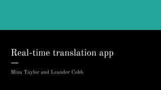 Real-time translation app
Mina Taylor and Leander Cobb
 