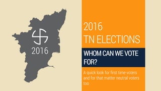 2016
2016
TNELECTIONS
WHOMCANWEVOTE
FOR?
A quick look for first time voters
and for that matter neutral voters
too
 