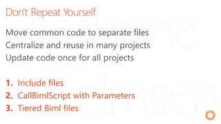 Don't Repeat Yourself
Move common code to separate files
Centralize and reuse in many projects
Update code once for all projects
1. Include files
2. CallBimlScript with Parameters
3. Tiered Biml files
 