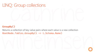 LINQ: Group collections
GroupBy()
Returns a collection of key-value pairs where each value is a new collection
RootNode.Tables.GroupBy(t => t.Schema.Name)
 