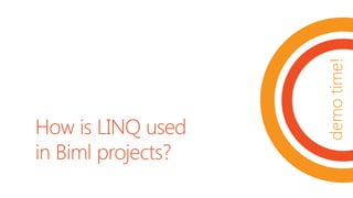 demotime!
How is LINQ used
in Biml projects?
 