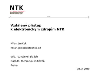 210 mm




Vzdálený přístup
k elektronickým zdrojům NTK



Milan Janíček
milan.janicek@techlib.cz


odd. rozvoje el. služeb
Národní technická knihovna
Praha
                                      24. 2. 2010
 
