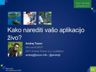 300
Kako narediti vašo aplikacijo
ţivo?
Andrej Tozon
Microsoft MVP
ANT Andrej Tozon s.p, Ljubljana
andrej@tozon.info | @andrejt
 