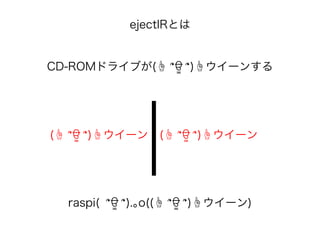 ejectIRとは
CD-ROMドライブが(☝ ՞ਊ ՞)☝ウイーンする
(☝ ՞ਊ ՞)☝ウイーン (☝ ՞ਊ ՞)☝ウイーン
raspi( ՞ਊ ՞).｡o((☝ ՞ਊ ՞)☝ウイーン)
 