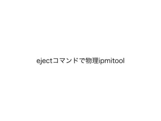 ejectコマンドで物理ipmitool
 