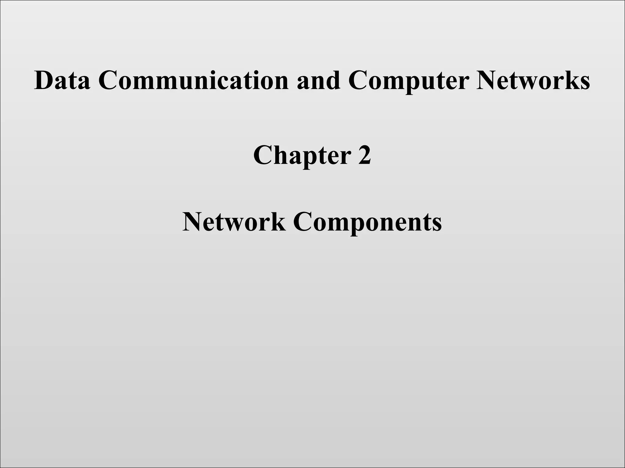 Data Communication and Computer Networks
Chapter 2
Network Components
 
