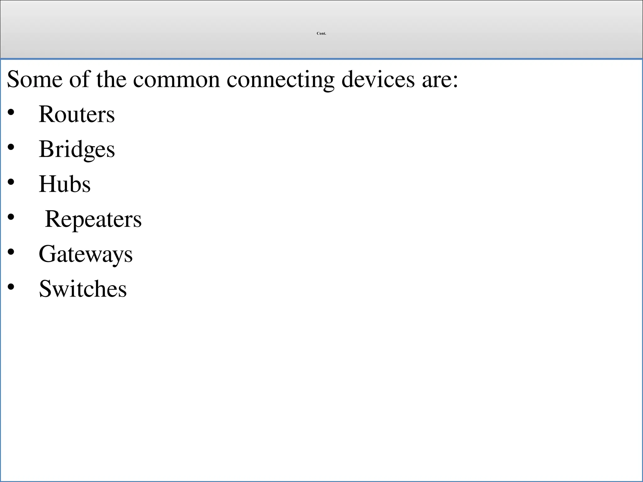 Cont.
Some of the common connecting devices are:
• Routers
• Bridges
• Hubs
• Repeaters
• Gateways
• Switches
 