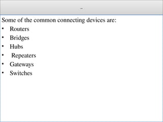Cont.
Some of the common connecting devices are:
• Routers
• Bridges
• Hubs
• Repeaters
• Gateways
• Switches
 