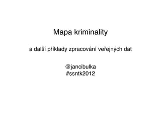 Mapa kriminality

a další příklady zpracování veřejných dat


              @jancibulka
              #ssntk2012
 
