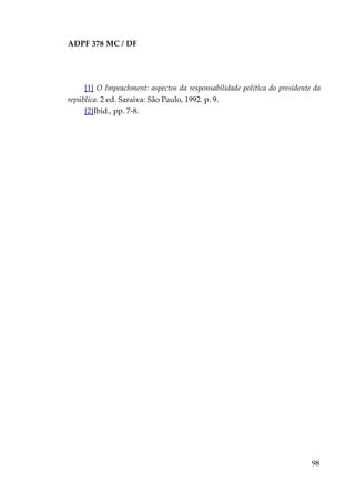 ADPF 378 MC / DF
[1] O Impeachment: aspectos da responsabilidade política do presidente da
república. 2 ed. Saraiva: São Paulo, 1992. p. 9.
[2]Ibid., pp. 7-8.
98
 