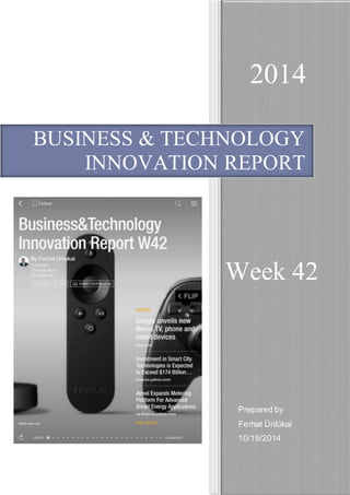 2014 
BUSINESS & TECHNOLOGY 
INNOVATION REPORT 
Week 42 
Prepared by 
Ferhat Ünlükal 
10/19/2014 
 