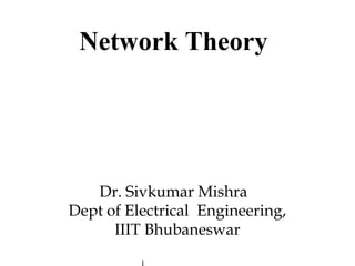 Network Theory
Dr. Sivkumar Mishra
Dept of Electrical Engineering,
IIIT Bhubaneswar
 