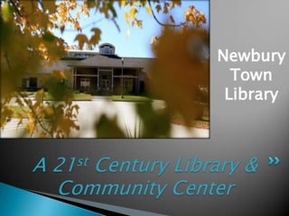Newbury
Town
Library

A

st
21

Century Library &
Community Center

 