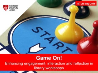 Game On!
Enhancing engagement, interaction and reflection in
library workshops
NTLN May 2018
 