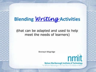 Blending Writing Activities

(that can be adapted and used to help
      meet the needs of learners)




             Bronwyn Mogridge
 