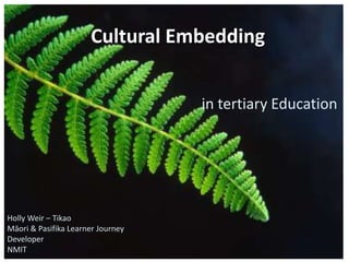 Cultural Embedding


                                   in tertiary Education




Holly Weir – Tikao
Māori & Pasifika Learner Journey
Developer
NMIT
 
