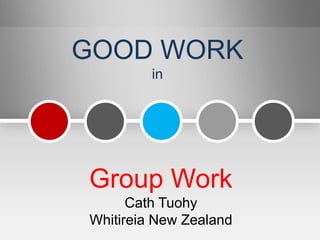 GOOD WORK
         in




Group Work
      Cath Tuohy
Whitireia New Zealand
 