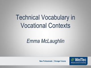 Technical Vocabulary in
 Vocational Contexts

    Emma McLaughlin
 