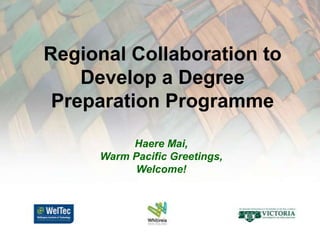 Regional Collaboration to Develop a Degree Preparation Programme Haere Mai,  Warm Pacific Greetings,  Welcome!  