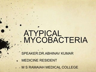 ATYPICAL
MYCOBACTERIA
SPEAKER:DR.ABHINAV KUMAR
MEDICINE RESIDENT
M S RAMAIAH MEDICAL COLLEGE
 
