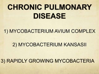 1) MYCOBACTERIUM AVIUM COMPLEX
2) MYCOBACTERIUM KANSASII
 