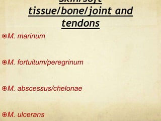 Skin/soft
tissue/bone/joint and
tendons
M. marinum
M. fortuitum/peregrinum
M. abscessus/chelonae
M. ulcerans
 