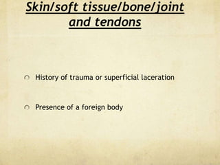 Skin/soft tissue/bone/joint
and tendons
History of trauma or superficial laceration
Presence of a foreign body
 