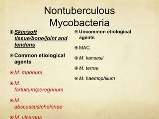 Nontuberculous
Mycobacteria
Skin/soft
tissue/bone/joint and
tendons
Common etiological
agents
M. marinum
M.
fortuitum/peregrinum
M.
abscessus/chelonae
 Uncommon etiological
agents
 MAC
 M. kansasii
 M. terrae
 M. haemophilum
 