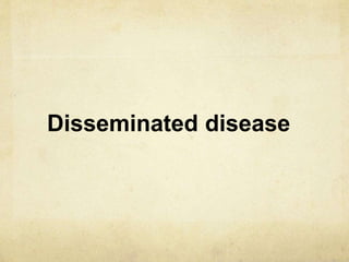 Disseminated disease
 