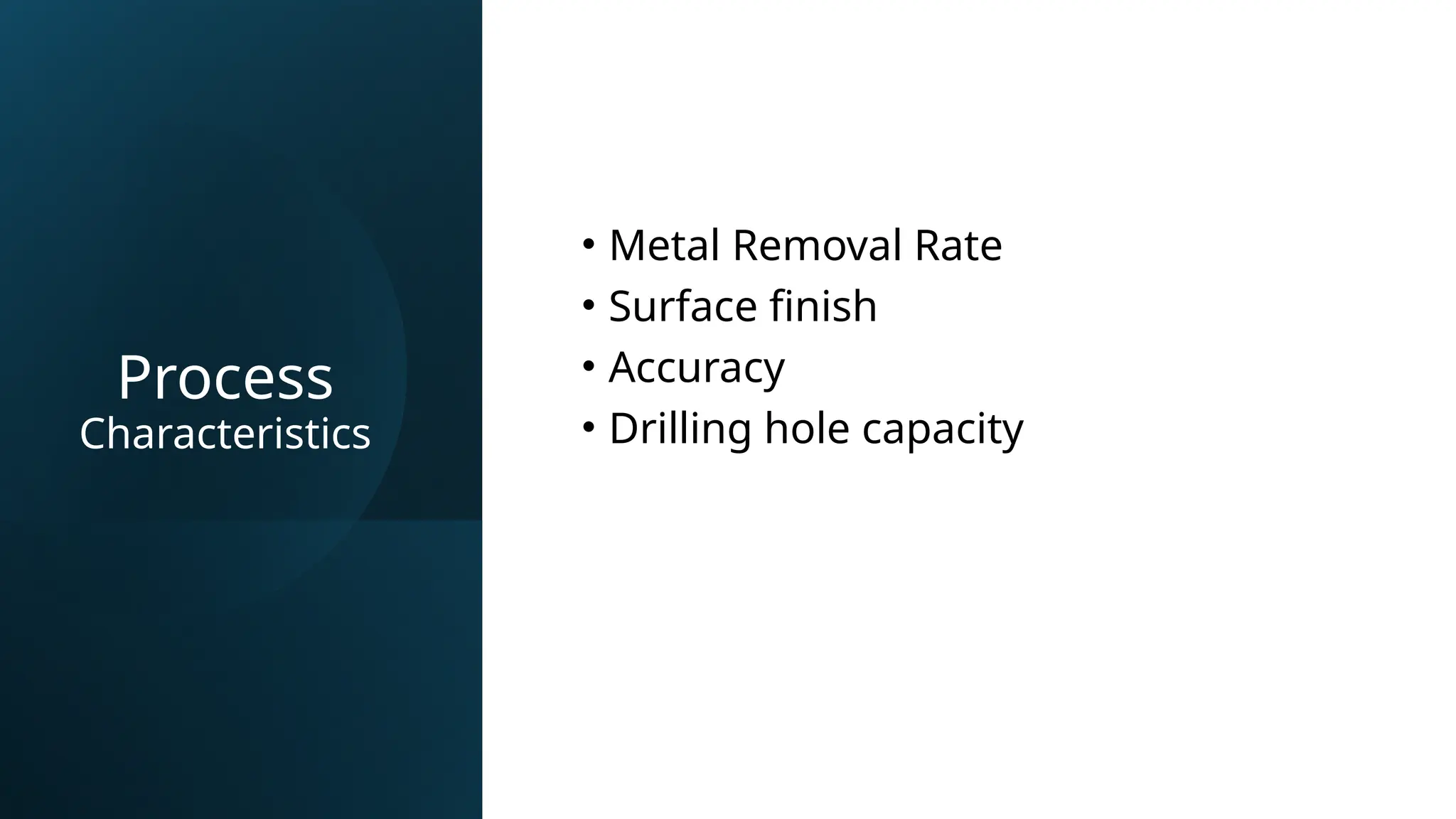 Process
Characteristics
• Metal Removal Rate
• Surface finish
• Accuracy
• Drilling hole capacity
 